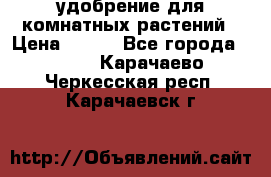 удобрение для комнатных растений › Цена ­ 150 - Все города  »    . Карачаево-Черкесская респ.,Карачаевск г.